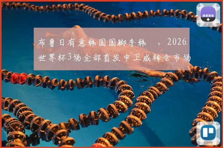 布鲁日有意韩国国脚李韩汎，2026世界杯3场全部首发中卫成转会市场焦点，转会费与薪资曝光