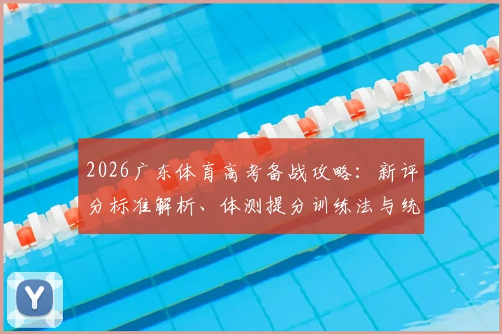 2026广东体育高考备战攻略:新评分标准解析、体测提分训练法与统考_单考双重选择策略