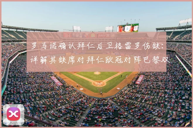 罗马诺确认拜仁后卫格雷罗伤缺:详解其缺席对拜仁欧冠对阵巴黎双回合的影响与替代方案