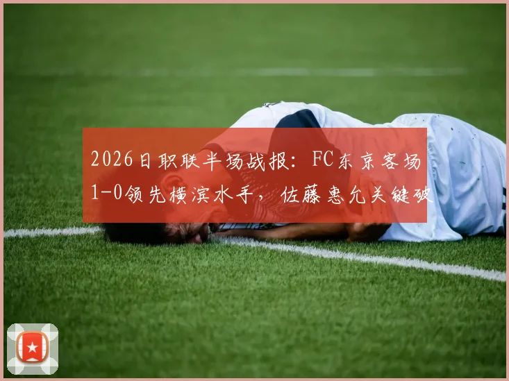 2026日职联半场战报:FC东京客场1-0领先横滨水手,佐藤惠允关键破门,附半场数据分析与进球回放