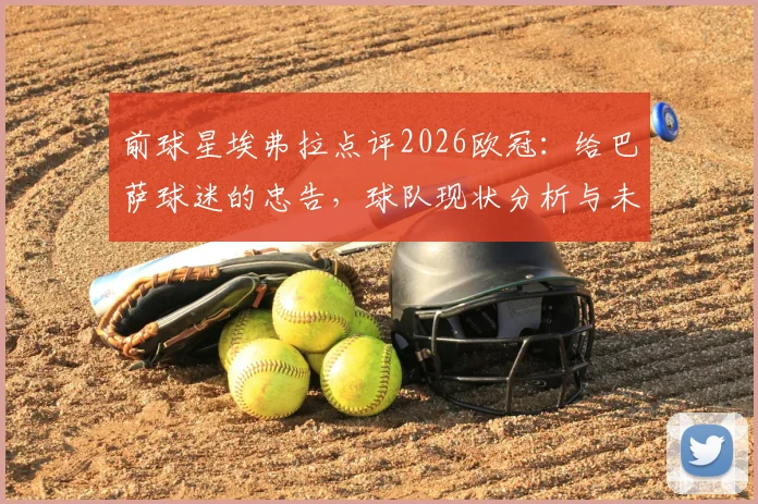 前球星埃弗拉点评2026欧冠：给巴萨球迷的忠告，球队现状分析与未来展望