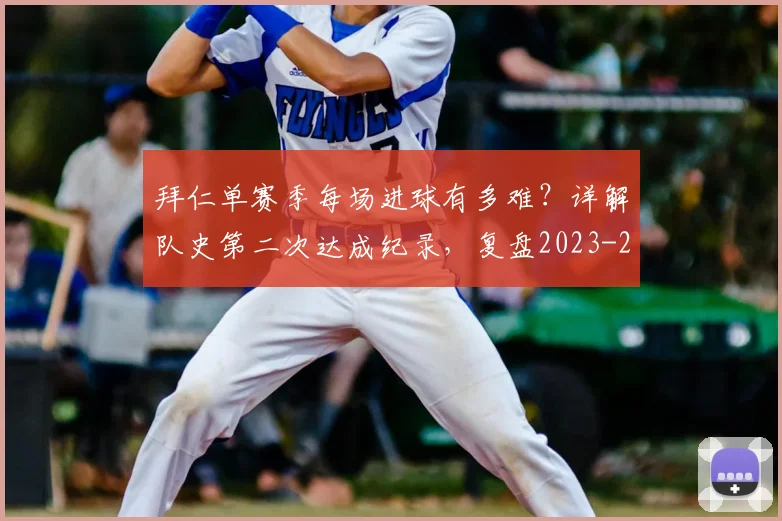 拜仁单赛季每场进球有多难?详解队史第二次达成纪录,复盘2023-2024赛季凶猛火力