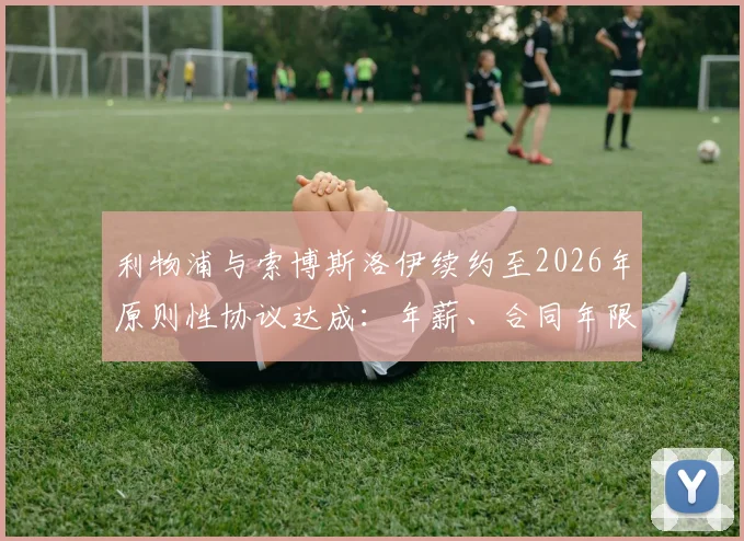 利物浦与索博斯洛伊续约至2026年原则性协议达成：年薪、合同年限细节曝光，解析续约对红军中场布局的关键影响