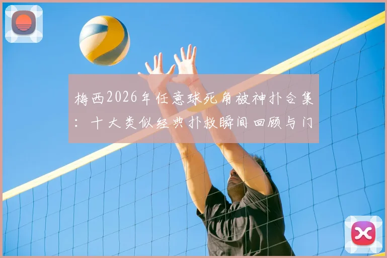 梅西2026年任意球死角被神扑合集：十大类似经典扑救瞬间回顾与门将技巧解析