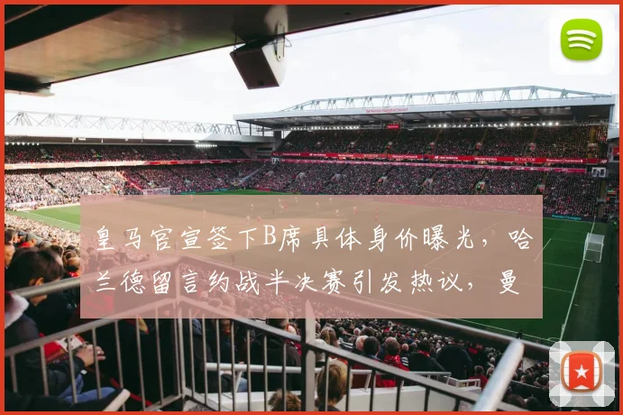 皇马官宣签下B席具体身价曝光，哈兰德留言约战半决赛引发热议，曼城皇马2026欧冠对决前瞻