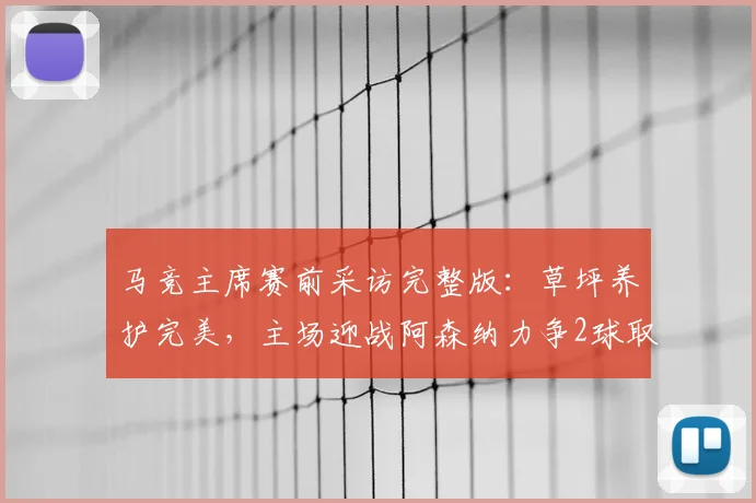 马竞主席赛前采访完整版:草坪养护完美,主场迎战阿森纳力争2球取胜