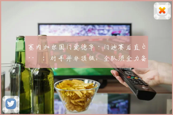 塞内加尔国门爱德华·门迪赛后直言:对手并非顶级,全队须全力备战2026年对阵挪威关键战