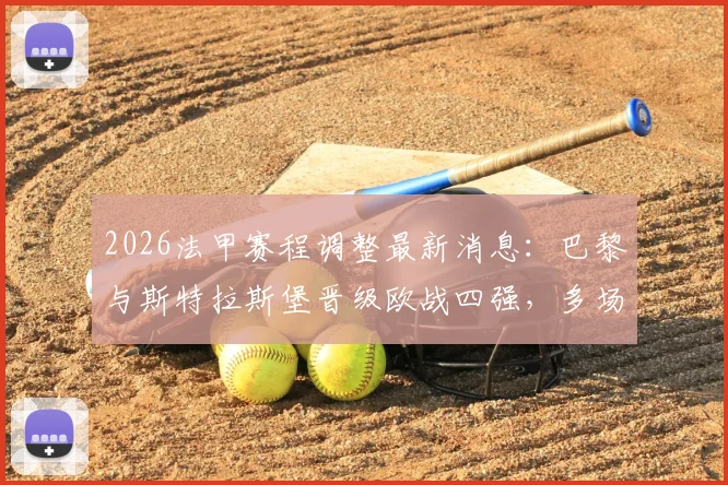 2026法甲赛程调整最新消息：巴黎与斯特拉斯堡晋级欧战四强，多场比赛时间变动详解，附受影响球队分析