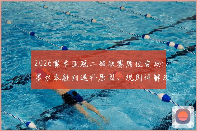 2026赛季亚冠二级联赛席位变动：墨尔本胜利递补原因、规则详解及黑德堡出局背后