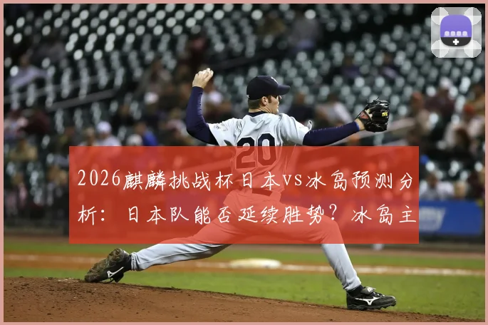 2026麒麟挑战杯日本vs冰岛预测分析:日本队能否延续胜势?冰岛主力缺阵影响多大?