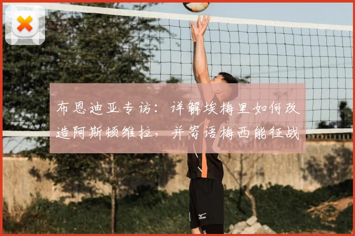 布恩迪亚专访：详解埃梅里如何改造阿斯顿维拉，并寄语梅西能征战2026年世界杯
