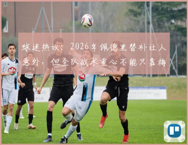 球迷热议：2026年佩德里替补让人意外，但全队战术重心不能只靠梅西一人