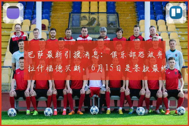 巴萨最新引援消息:俱乐部恐放弃拉什福德买断,6月15日是条款最终期限,拉什福德转会巴萨可能性全解析