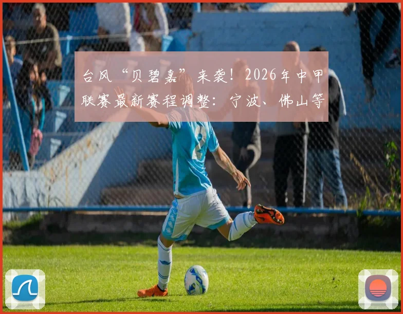 台风“贝碧嘉”来袭！2026年中甲联赛最新赛程调整：宁波、佛山等三场关键对决延期通知