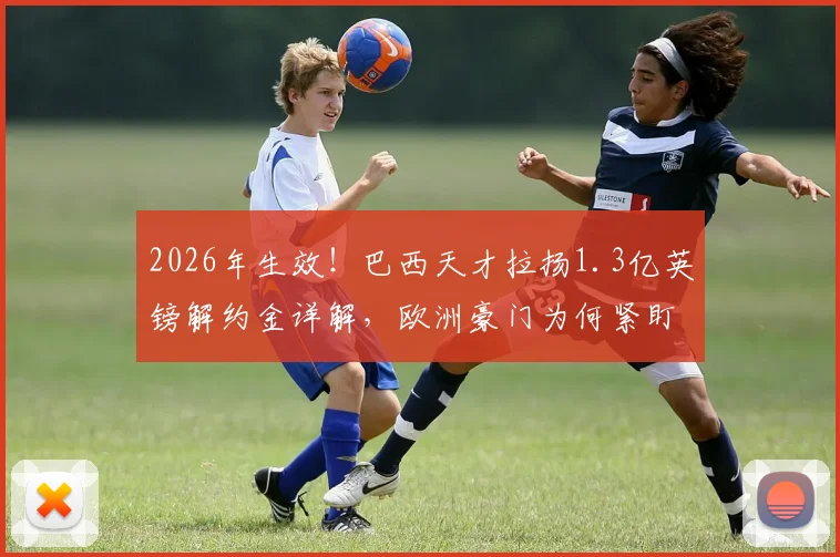 2026年生效!巴西天才拉扬1.3亿英镑解约金详解,欧洲豪门为何紧盯这位16岁新星