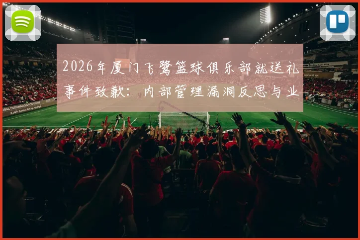 2026年厦门飞鹭篮球俱乐部就送礼事件致歉：内部管理漏洞反思与业余联赛裁判公正性探讨