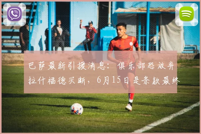 巴萨最新引援消息：俱乐部恐放弃拉什福德买断，6月15日是条款最终期限，拉什福德转会巴萨可能性全解析