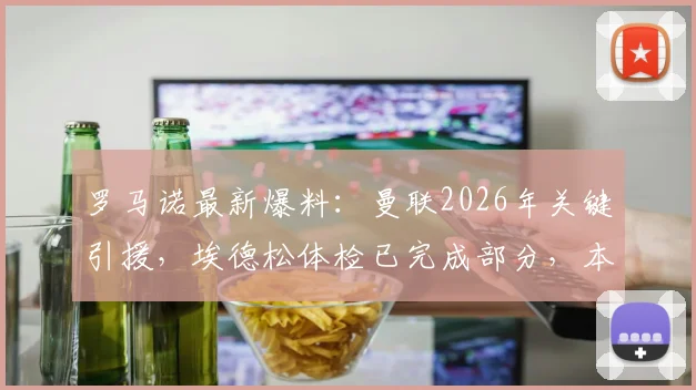 罗马诺最新爆料:曼联2026年关键引援,埃德松体检已完成部分,本周将官宣最终决定